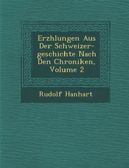 Erz�hlungen Aus Der Schweizer-geschichte Nach Den Chroniken, Volume 2 by Rudolf Hanhart