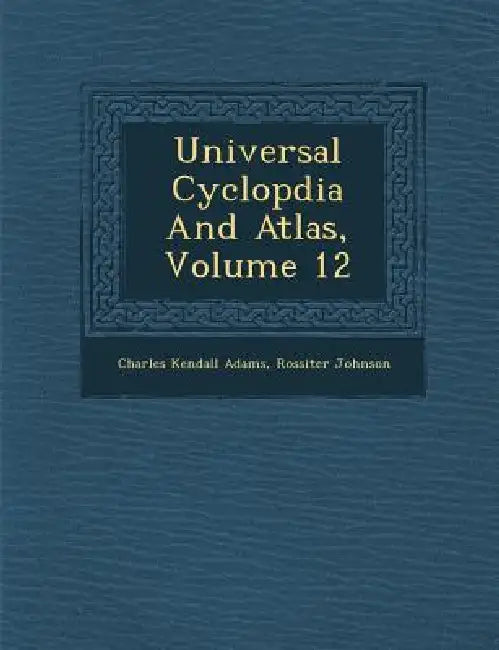 Universal Cyclop�dia And Atlas, Volume 12 by Charles Kendall Adams, Rossiter Johnson