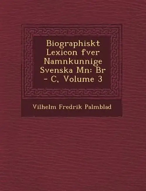 Biographiskt Lexicon Fver Namnkunnige Svenska M N: Br - C, Volume 3 by Vilhelm Fredrik Palmblad