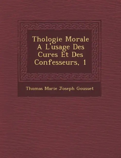 Th Ologie Morale A L'Usage Des Cures Et Des Confesseurs, 1 by Thomas Marie Joseph Gousset