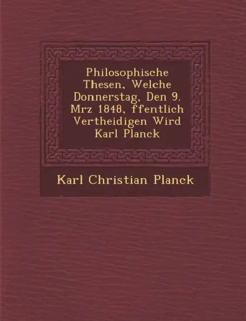 Philosophische Thesen, Welche Donnerstag, Den 9. M�rz 1848, �ffentlich Vertheidigen Wird Karl Planck by Karl Christian Planck