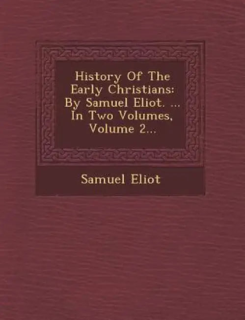 History of the Early Christians: By Samuel Eliot. ... in Two Volumes, Volume 2... by Samuel Eliot