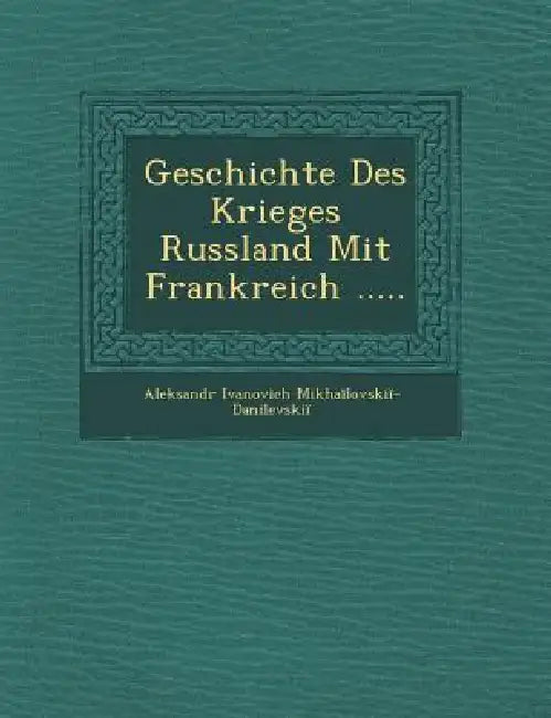 Geschichte Des Krieges Russland Mit Frankreich ..... by Mikhaĭlovskiĭ-Danilevskiĭ