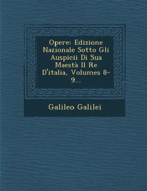 Opere: Edizione Nazionale Sotto Gli Auspicii Di Sua Maestà Il Re D'italia, Volumes 8-9... by Galileo Galilei