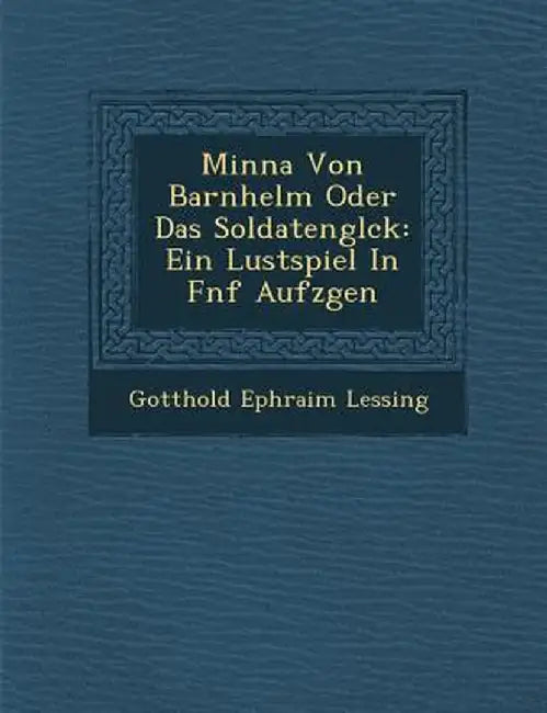 Minna Von Barnhelm Oder Das Soldatengl Ck: Ein Lustspiel in F Nf Aufz Gen by Gotthold Ephraim Lessing