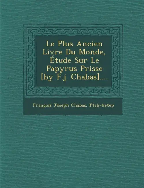 Le Plus Ancien Livre Du Monde, Étude Sur Le Papyrus Prisse [by F.j. Chabas].... by Francois Joseph Chabas, Ptaḥ-Hetep