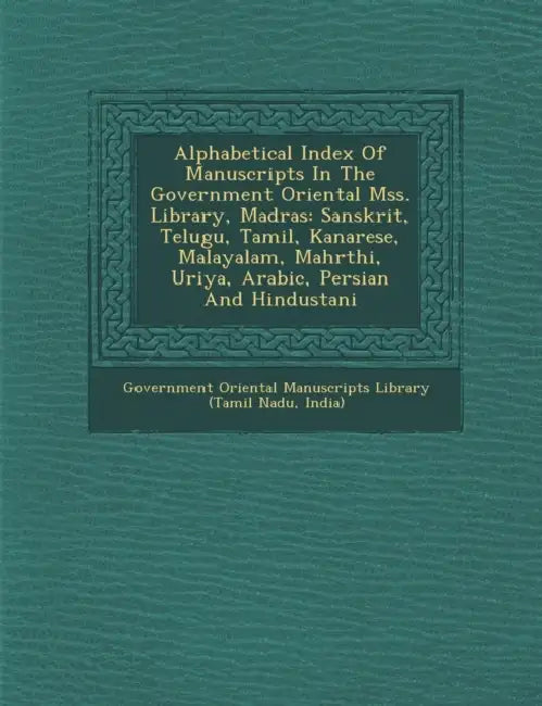 Alphabetical Index of Manuscripts in the Government Oriental Mss. Library, Madras: Sanskrit, Telugu, Tamil, Kanarese, Malayalam, Mahr Thi, Uriya, Arab by Government Oriental Manuscripts Library