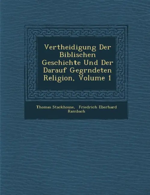 Vertheidigung Der Biblischen Geschichte Und Der Darauf Gegr�ndeten Religion, Volume 1 by Thomas Stackhouse, Friedrich Eberhard Rambach