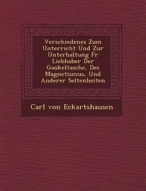 Verschiedenes Zum Unterricht Und Zur Unterhaltung Fur Liebhaber Der Gaukeltasche, Des Magnetismus, Und Anderer Seltenheiten by Carl Von Eckartshausen