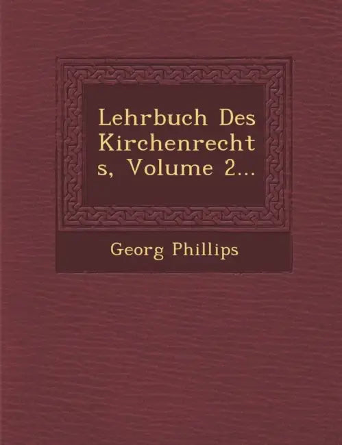 Lehrbuch Des Kirchenrechts, Volume 2... by Georg Phillips