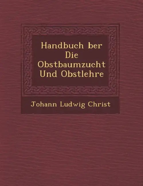 Handbuch �ber Die Obstbaumzucht Und Obstlehre by Johann Ludwig Christ