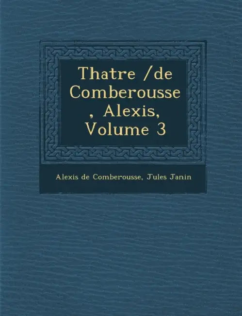 Th Atre /de Comberousse, Alexis, Volume 3 by Alexis De Comberousse, Jules Gabriel Janin