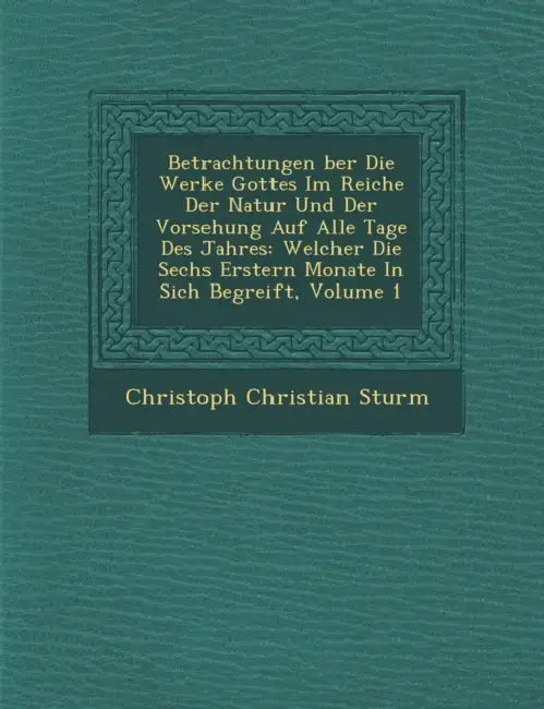 Betrachtungen �ber Die Werke Gottes Im Reiche Der Natur Und Der Vorsehung Auf Alle Tage Des Jahres: Welcher Die Sechs Erstern Monate In Sich Be by Christoph Christian Sturm
