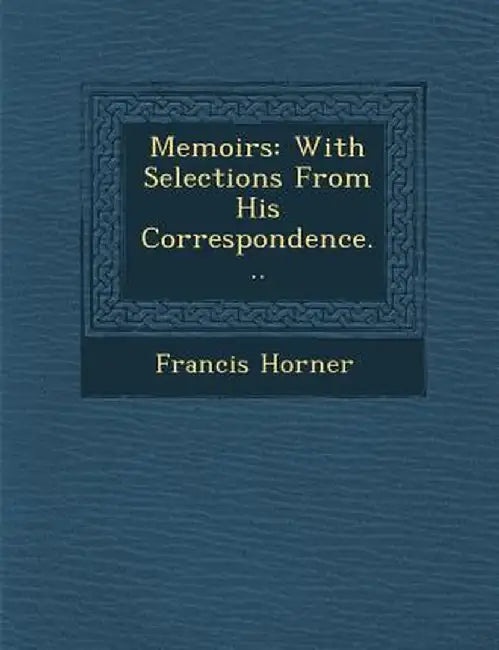 Memoirs: With Selections from His Correspondence... by Francis Horner