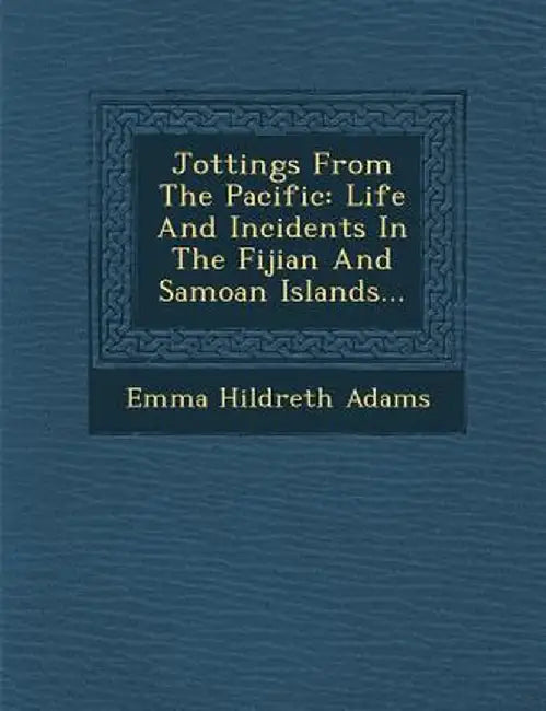 Jottings from the Pacific: Life and Incidents in the Fijian and Samoan Islands... by Emma Hildreth Adams