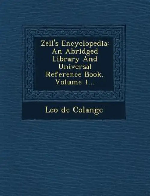 Zell's Encyclopedia: An Abridged Library And Universal Reference Book, Volume 1... by Leo De Colange