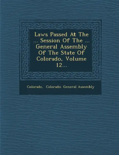 Laws Passed at the ... Session of the ... General Assembly of the State of Colorado, Volume 12... by Colorado