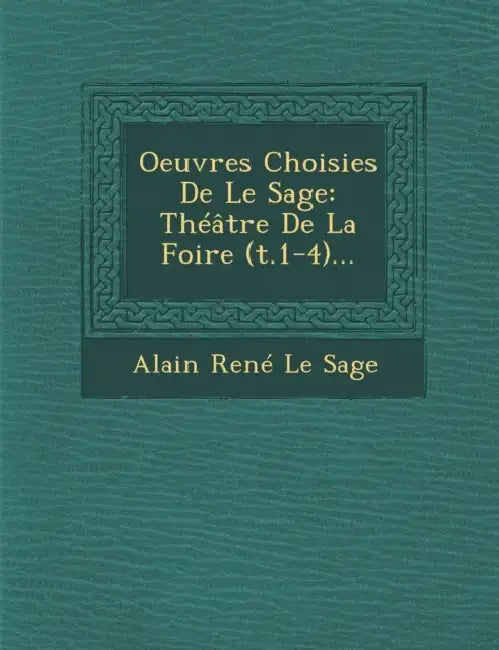 Oeuvres Choisies de Le Sage: Theatre de La Foire (T.1-4)... by Alain Rene Le Sage