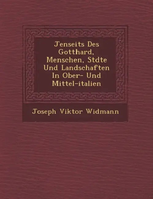 Jenseits Des Gotthard, Menschen, St Dte Und Landschaften in Ober- Und Mittel-Italien by Joseph Viktor Widmann