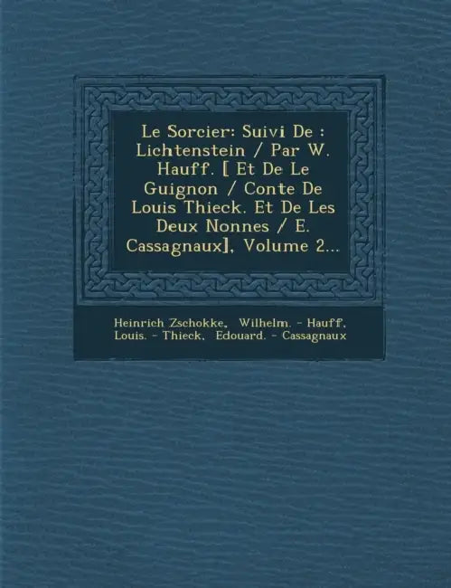 Le Sorcier: Suivi de: Lichtenstein / Par W. Hauff. [ Et de Le Guignon / Conte de Louis Thieck. Et de Les Deux Nonnes / E. Cassagnaux], Volume 2... by Heinrich Zschokke, Wilhelm -. Hauff, Louis -. Thieck