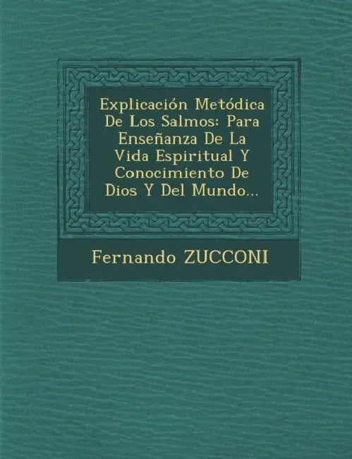Explicación Metódica De Los Salmos: Para Enseñanza De La Vida Espiritual Y Conocimiento De Dios Y Del Mundo... by Fernando Zucconi