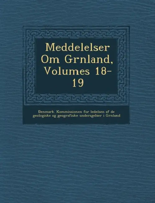 Meddelelser Om Gr Nland, Volumes 18-19 by Denmark Kommissionen for Ledelsen Af de, Denmark Kommissionen for Videnskabelig