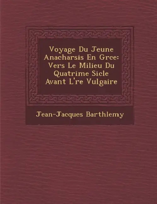 Voyage Du Jeune Anacharsis En Gr�ce: Vers Le Milieu Du Quatri�me Si�cle Avant L'�re Vulgaire by Jean-Jacques Barth�lemy