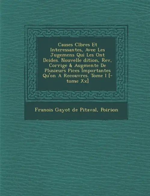Causes C L Bres Et Interessantes, Avec Les Jugemens Qui Les Ont D Cid Es. Nouvelle Dition, REV, Corrig E & Augment E de Plusieurs Pi Ces Importantes Q by Poirion, Francois Gayot De Pitaval