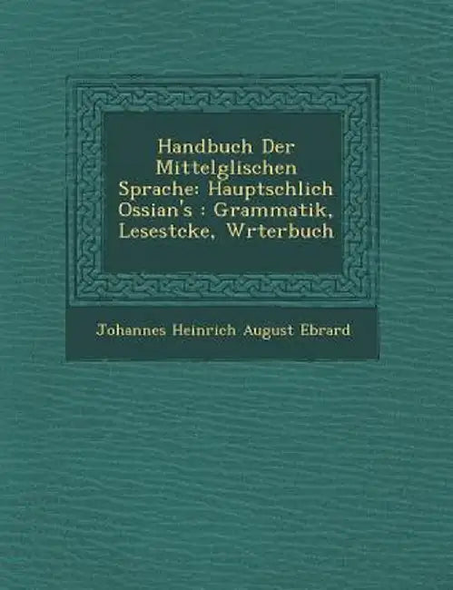 Handbuch Der Mittelg Lischen Sprache: Haupts Chlich Ossian's: Grammatik, Lesest Cke, W Rterbuch by Johannes Heinrich August Ebrard
