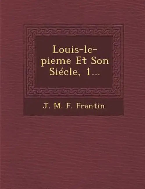 Louis-Le-Pieme Et Son Siecle, 1... by J. M. F. Frantin