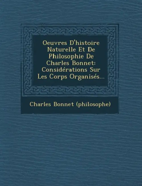 Oeuvres D'histoire Naturelle Et De Philosophie De Charles Bonnet: Considérations Sur Les Corps Organisés... by Charles Bonnet (Philosophe)