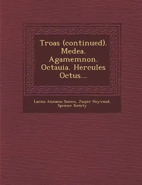 Troas (Continued). Medea. Agamemnon. Octauia. Hercules Octus... by Lucius Annaeus Seneca