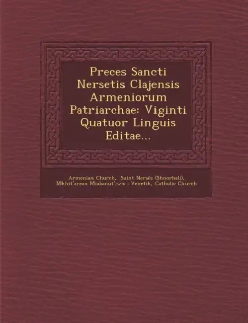 Preces Sancti Nersetis Clajensis Armeniorum Patriarchae: Viginti Quatuor Linguis Editae... by Armenian Church, Saint Nersēs (Shnorhali), Mkhitʻarean Miabanutʻiwn I Ven