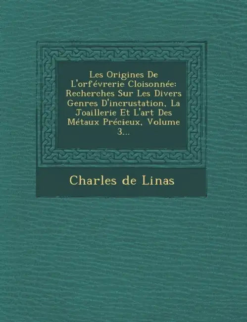 Les Origines De L'orfévrerie Cloisonnée: Recherches Sur Les Divers Genres D'incrustation, La Joaillerie Et L'art Des Métaux Précieux, Volume 3... by Charles De Linas