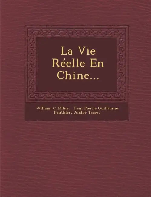 La Vie Réelle En Chine... by William C. Milne, Jean Pierre Guillaume Pauthier, André Tasset