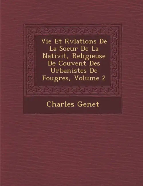 Vie Et R�v�lations De La Soeur De La Nativit�, Religieuse De Couvent Des Urbanistes De Foug�res, Volume 2 by Charles Genet