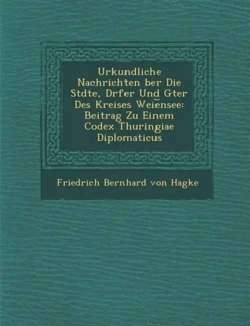 Urkundliche Nachrichten Ber Die St Dte, D Rfer Und G Ter Des Kreises Weie Nsee: Beitrag Zu Einem Codex Thuringiae Diplomaticus by Friedrich Bernhard Von Hagke