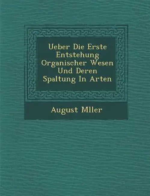 Ueber Die Erste Entstehung Organischer Wesen Und Deren Spaltung in Arten by August M. Ller