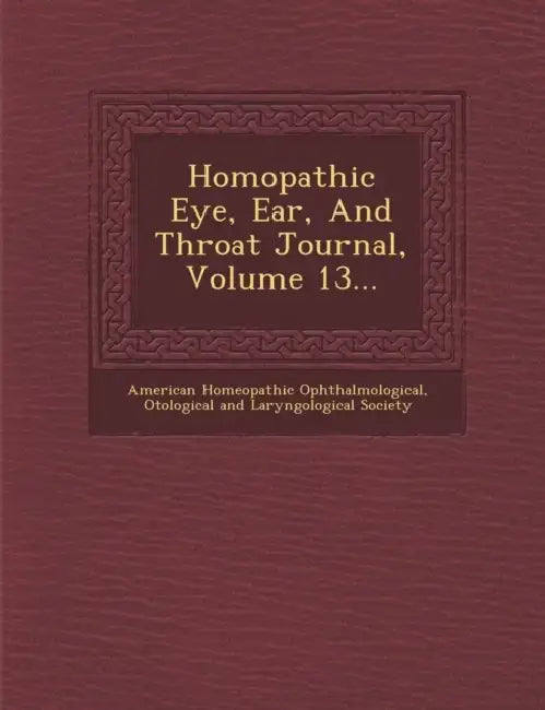 Homopathic Eye, Ear, And Throat Journal, Volume 13... by O American Homeopathic Ophthalmological