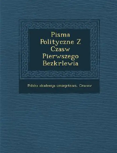 Pisma Polityczne Z Czas�w Pierwszego Bezkr�lewia by Cra Polska Akademja Umiejetn�sci