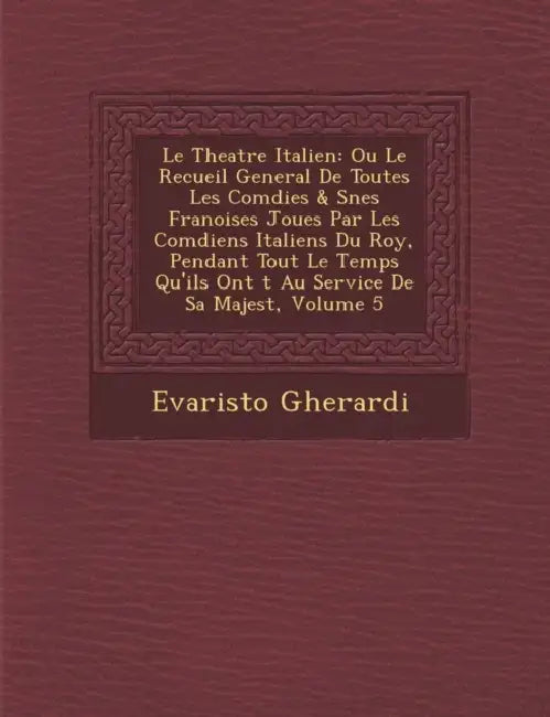 Le Theatre Italien: Ou Le Recueil General De Toutes Les Com�dies & S��nes Fran�oises Jou�es Par Les Com by Evaristo Gherardi
