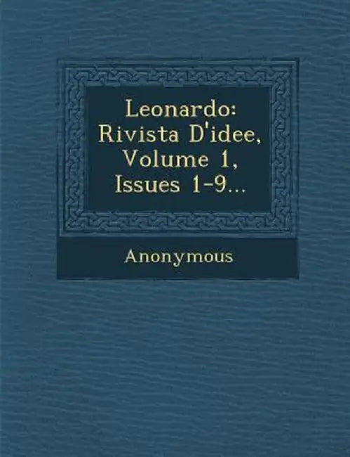 Leonardo: Rivista D'Idee, Volume 1, Issues 1-9... by Anonymous