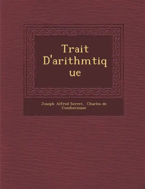 Trait D'Arithm Tique by Joseph Alfred Serret, Charles De Comberousse