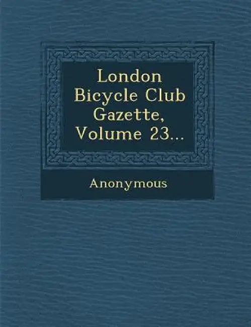 London Bicycle Club Gazette, Volume 23... by Anonymous