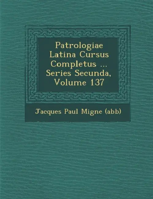 Patrologiae Latina Cursus Completus ... Series Secunda, Volume 137 by Jacques-Paul Migne