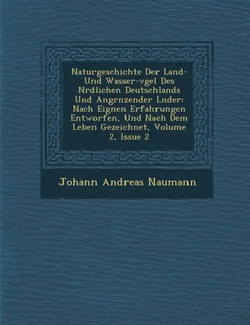 Naturgeschichte Der Land- Und Wasser-V Gel Des N Rdlichen Deutschlands Und Angr Nzender L Nder: Nach Eignen Erfahrungen Entworfen, Und Nach Dem Leben by Johann Andreas Naumann