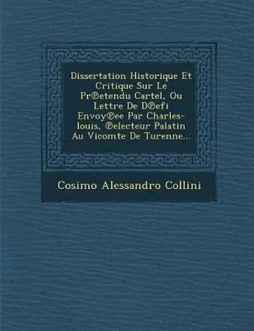 Dissertation Historique Et Critique Sur Le PR Etendu Cartel, Ou Lettre de D Efi Envoy Ee Par Charles-Louis, Electeur Palatin Au Vicomte de Turenne... by Cosimo Alessandro Collini