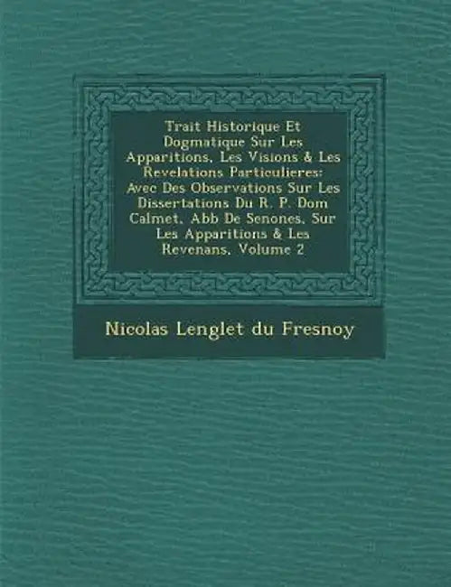 Trait Historique Et Dogmatique Sur Les Apparitions, Les Visions & Les Revelations Particulieres: Avec Des Observations Sur Les Dissertations Du R. P. by Nicolas Languet Du Fresnoy