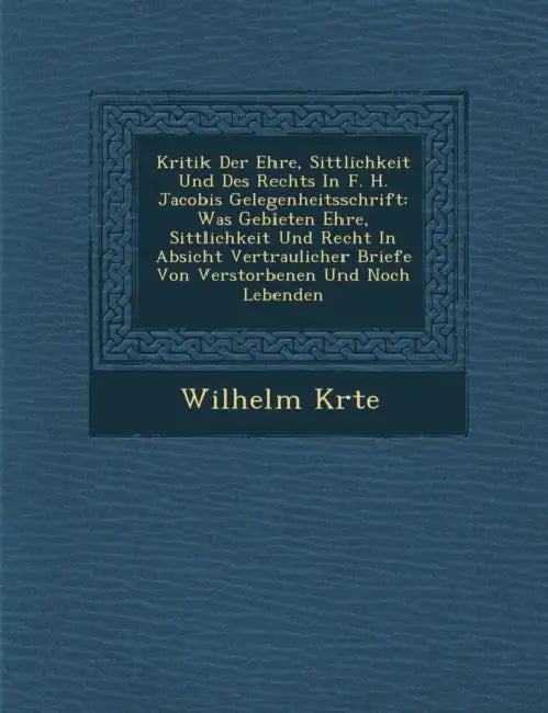 Kritik Der Ehre, Sittlichkeit Und Des Rechts in F. H. Jacobis Gelegenheitsschrift: Was Gebieten Ehre, Sittlichkeit Und Recht in Absicht Vertraulicher by Wilhelm K. Rte
