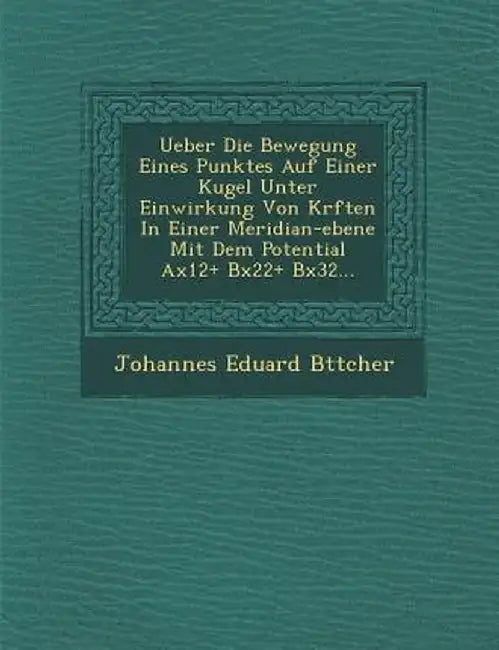Ueber Die Bewegung Eines Punktes Auf Einer Kugel Unter Einwirkung Von Kr Ften in Einer Meridian-Ebene Mit Dem Potential Ax12+ Bx22+ Bx32... by Johannes Eduard B. Ttcher